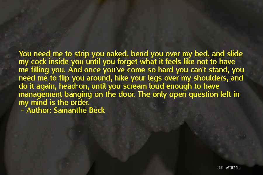 Samanthe Beck Quotes: You Need Me To Strip You Naked, Bend You Over My Bed, And Slide My Cock Inside You Until You