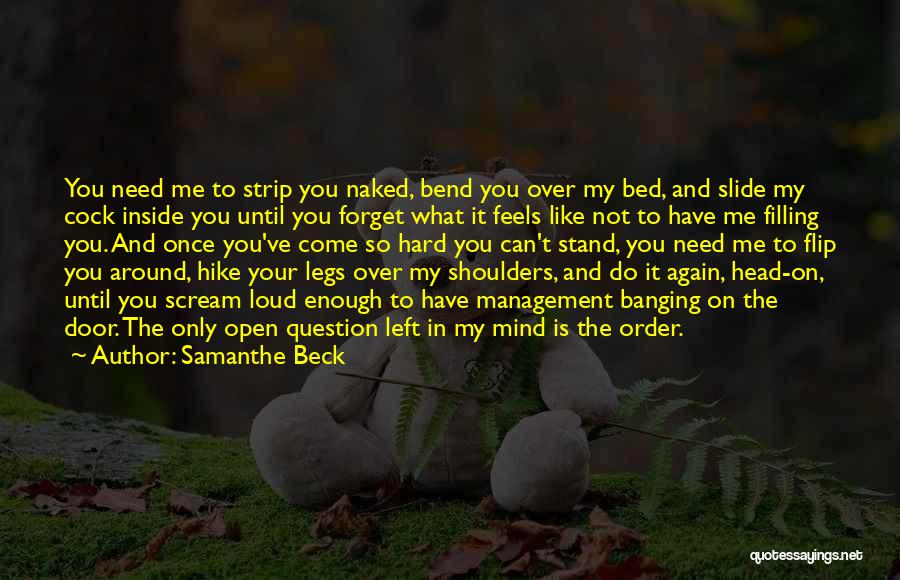 Samanthe Beck Quotes: You Need Me To Strip You Naked, Bend You Over My Bed, And Slide My Cock Inside You Until You