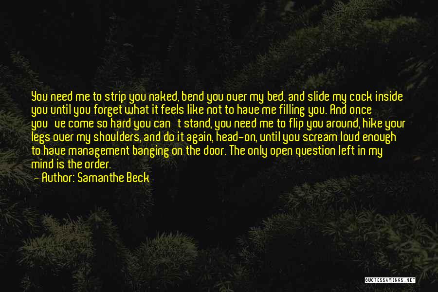 Samanthe Beck Quotes: You Need Me To Strip You Naked, Bend You Over My Bed, And Slide My Cock Inside You Until You