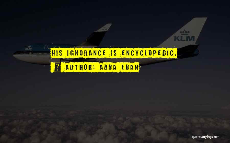 Abba Eban Quotes: His Ignorance Is Encyclopedic.