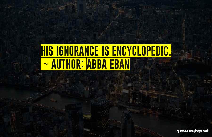 Abba Eban Quotes: His Ignorance Is Encyclopedic.