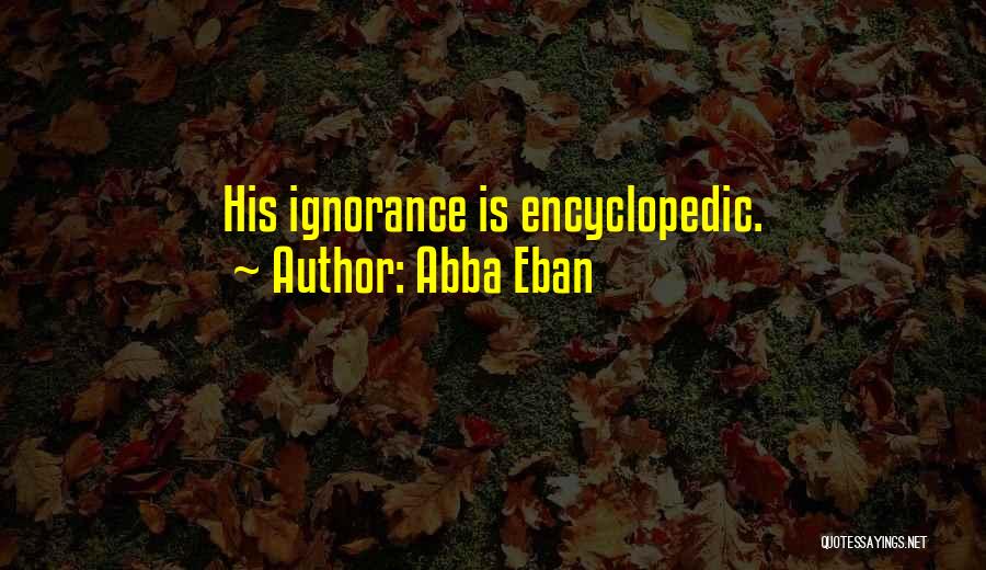 Abba Eban Quotes: His Ignorance Is Encyclopedic.