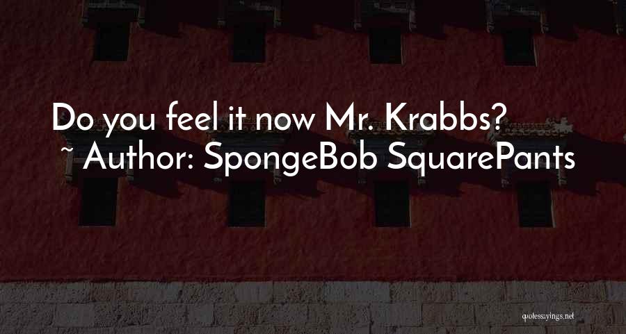 SpongeBob SquarePants Quotes: Do You Feel It Now Mr. Krabbs?