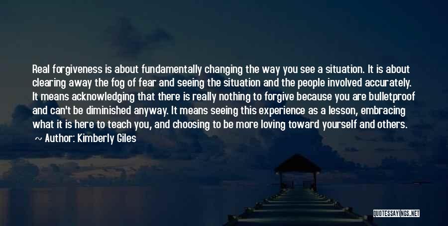 Kimberly Giles Quotes: Real Forgiveness Is About Fundamentally Changing The Way You See A Situation. It Is About Clearing Away The Fog Of