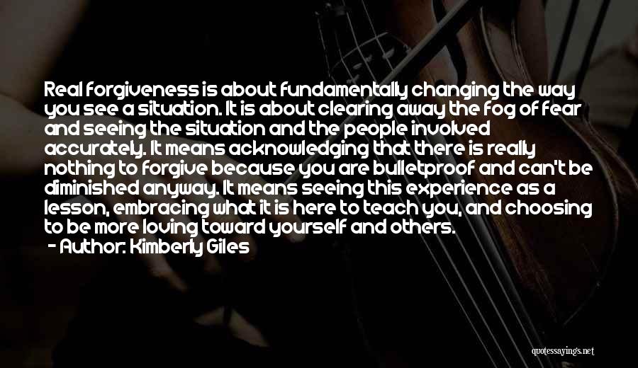 Kimberly Giles Quotes: Real Forgiveness Is About Fundamentally Changing The Way You See A Situation. It Is About Clearing Away The Fog Of