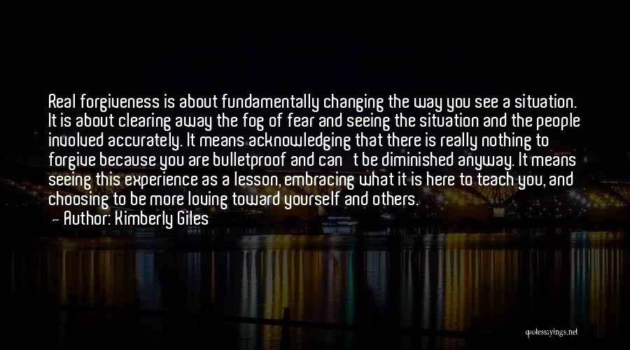 Kimberly Giles Quotes: Real Forgiveness Is About Fundamentally Changing The Way You See A Situation. It Is About Clearing Away The Fog Of