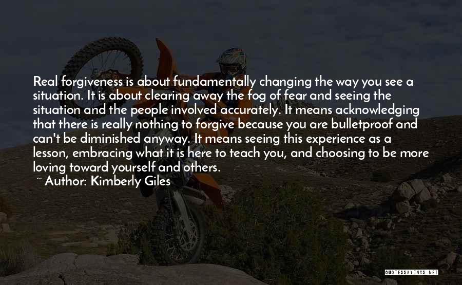 Kimberly Giles Quotes: Real Forgiveness Is About Fundamentally Changing The Way You See A Situation. It Is About Clearing Away The Fog Of