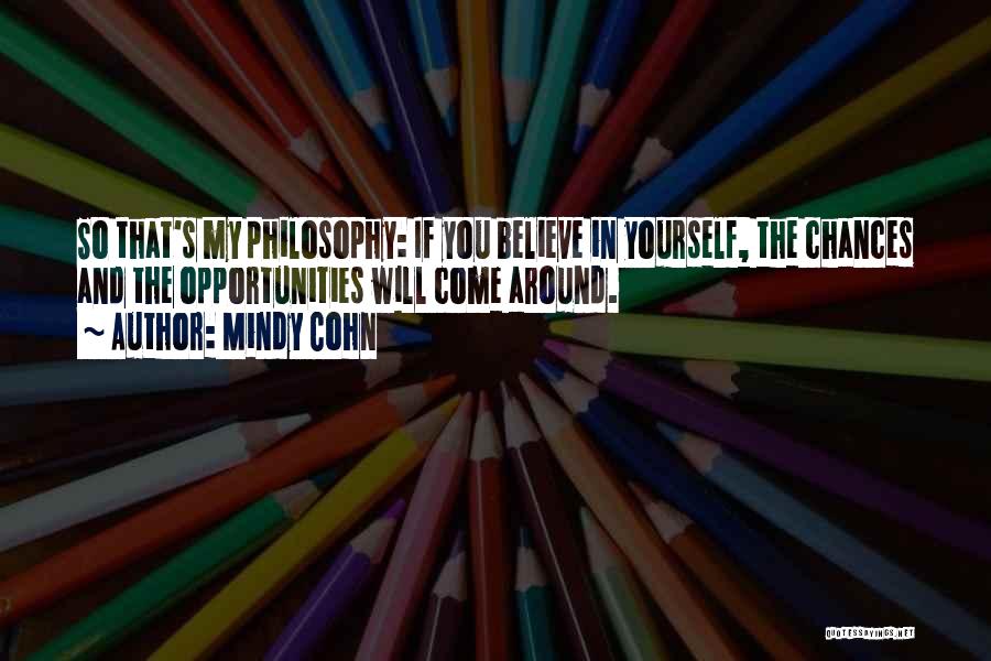 Mindy Cohn Quotes: So That's My Philosophy: If You Believe In Yourself, The Chances And The Opportunities Will Come Around.