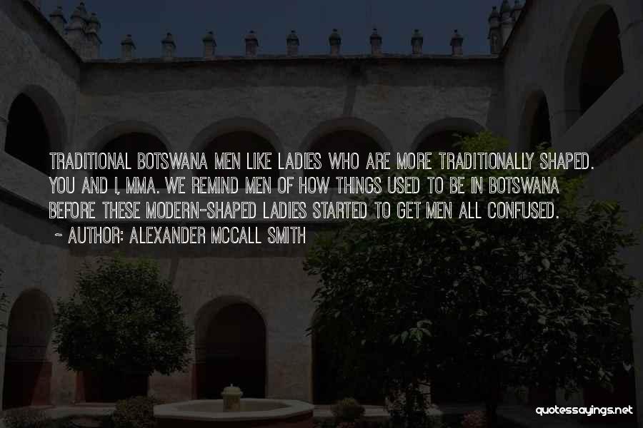 Alexander McCall Smith Quotes: Traditional Botswana Men Like Ladies Who Are More Traditionally Shaped. You And I, Mma. We Remind Men Of How Things