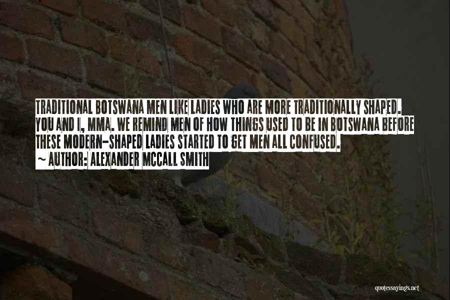 Alexander McCall Smith Quotes: Traditional Botswana Men Like Ladies Who Are More Traditionally Shaped. You And I, Mma. We Remind Men Of How Things