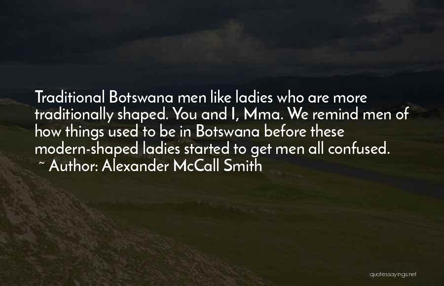 Alexander McCall Smith Quotes: Traditional Botswana Men Like Ladies Who Are More Traditionally Shaped. You And I, Mma. We Remind Men Of How Things
