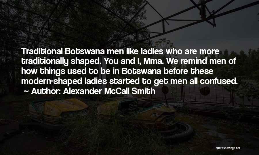 Alexander McCall Smith Quotes: Traditional Botswana Men Like Ladies Who Are More Traditionally Shaped. You And I, Mma. We Remind Men Of How Things