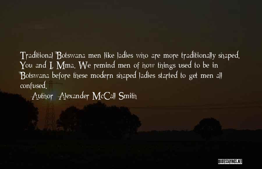Alexander McCall Smith Quotes: Traditional Botswana Men Like Ladies Who Are More Traditionally Shaped. You And I, Mma. We Remind Men Of How Things