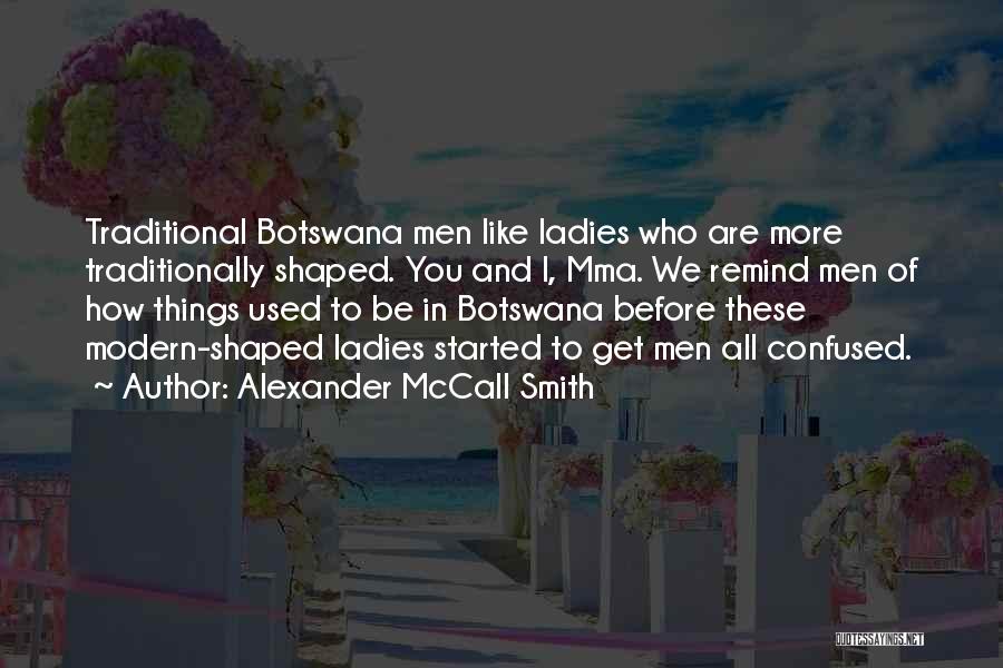 Alexander McCall Smith Quotes: Traditional Botswana Men Like Ladies Who Are More Traditionally Shaped. You And I, Mma. We Remind Men Of How Things