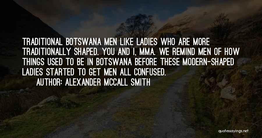 Alexander McCall Smith Quotes: Traditional Botswana Men Like Ladies Who Are More Traditionally Shaped. You And I, Mma. We Remind Men Of How Things