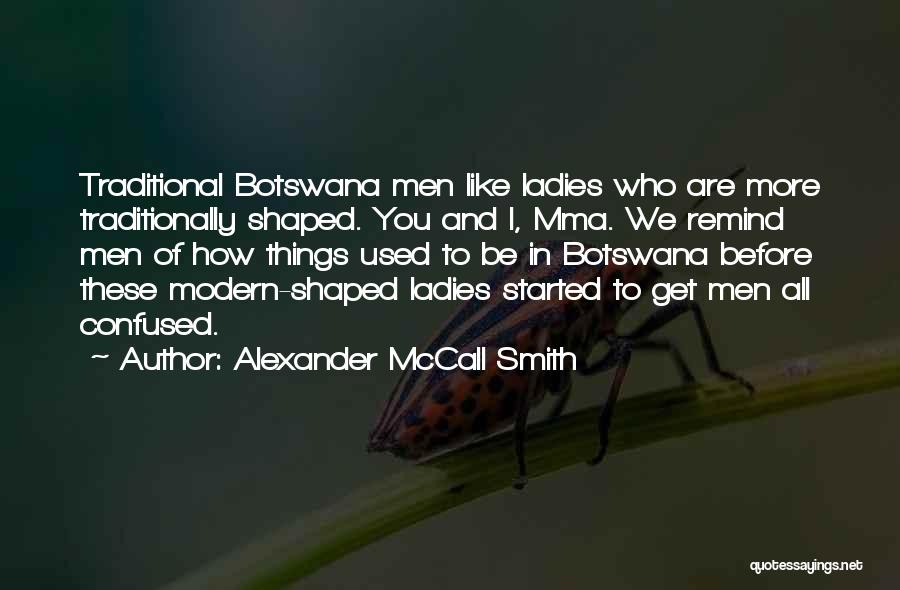 Alexander McCall Smith Quotes: Traditional Botswana Men Like Ladies Who Are More Traditionally Shaped. You And I, Mma. We Remind Men Of How Things