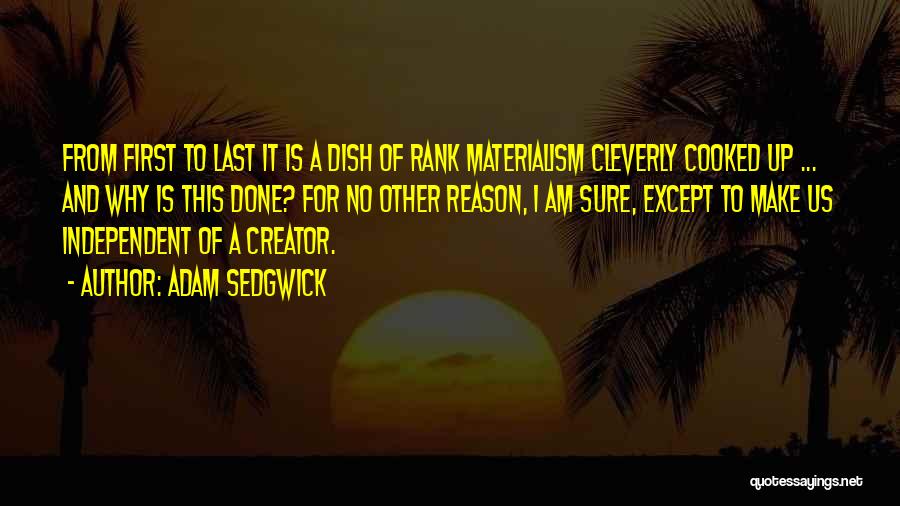 Adam Sedgwick Quotes: From First To Last It Is A Dish Of Rank Materialism Cleverly Cooked Up ... And Why Is This Done?