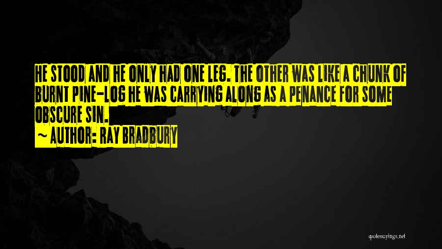 Ray Bradbury Quotes: He Stood And He Only Had One Leg. The Other Was Like A Chunk Of Burnt Pine-log He Was Carrying