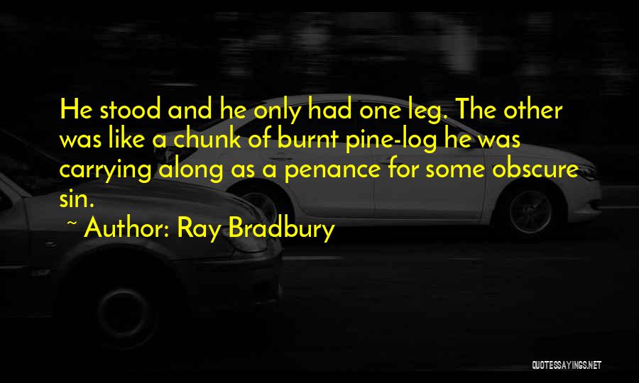 Ray Bradbury Quotes: He Stood And He Only Had One Leg. The Other Was Like A Chunk Of Burnt Pine-log He Was Carrying