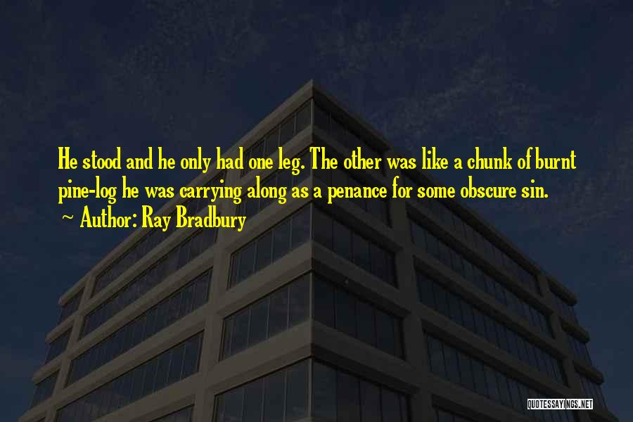 Ray Bradbury Quotes: He Stood And He Only Had One Leg. The Other Was Like A Chunk Of Burnt Pine-log He Was Carrying