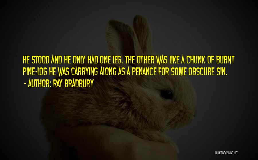 Ray Bradbury Quotes: He Stood And He Only Had One Leg. The Other Was Like A Chunk Of Burnt Pine-log He Was Carrying
