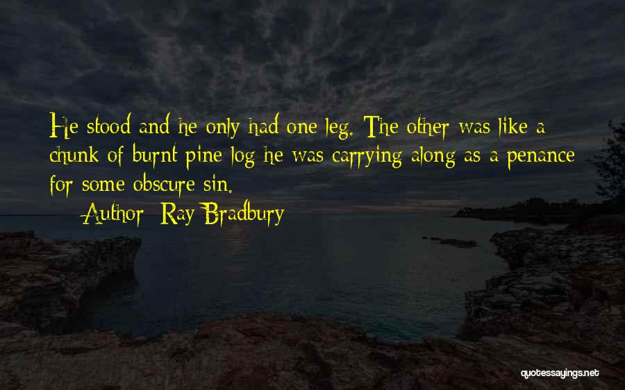 Ray Bradbury Quotes: He Stood And He Only Had One Leg. The Other Was Like A Chunk Of Burnt Pine-log He Was Carrying