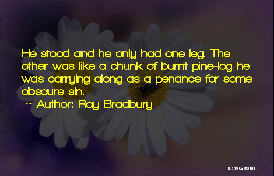 Ray Bradbury Quotes: He Stood And He Only Had One Leg. The Other Was Like A Chunk Of Burnt Pine-log He Was Carrying