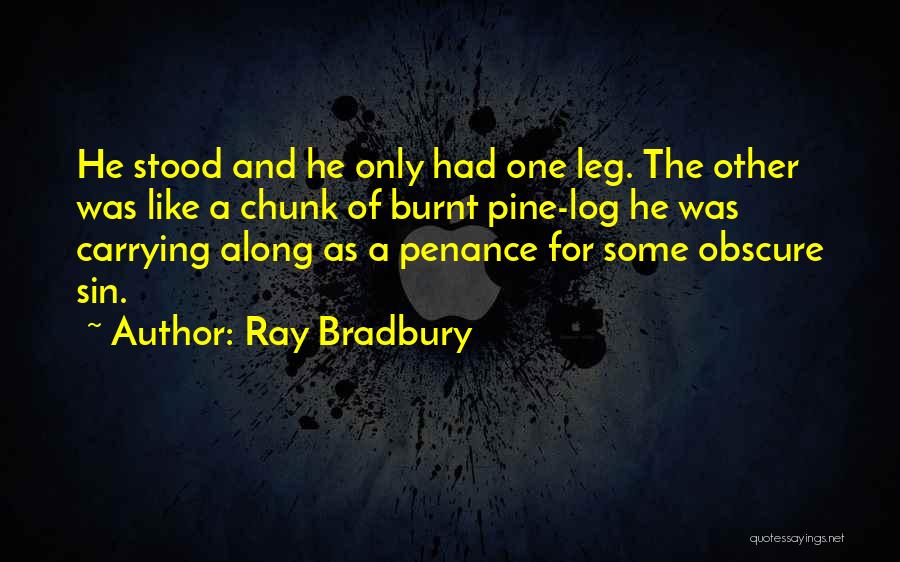 Ray Bradbury Quotes: He Stood And He Only Had One Leg. The Other Was Like A Chunk Of Burnt Pine-log He Was Carrying