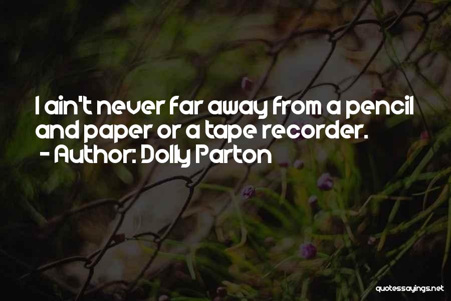 Dolly Parton Quotes: I Ain't Never Far Away From A Pencil And Paper Or A Tape Recorder.
