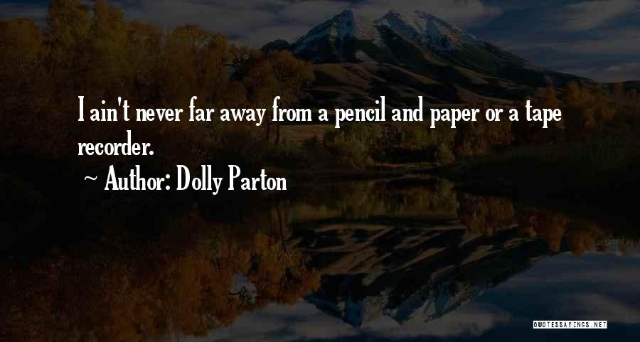 Dolly Parton Quotes: I Ain't Never Far Away From A Pencil And Paper Or A Tape Recorder.
