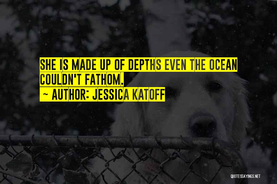 Jessica Katoff Quotes: She Is Made Up Of Depths Even The Ocean Couldn't Fathom.