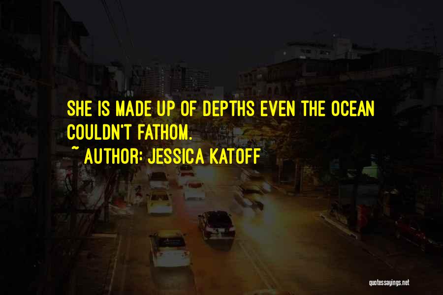 Jessica Katoff Quotes: She Is Made Up Of Depths Even The Ocean Couldn't Fathom.