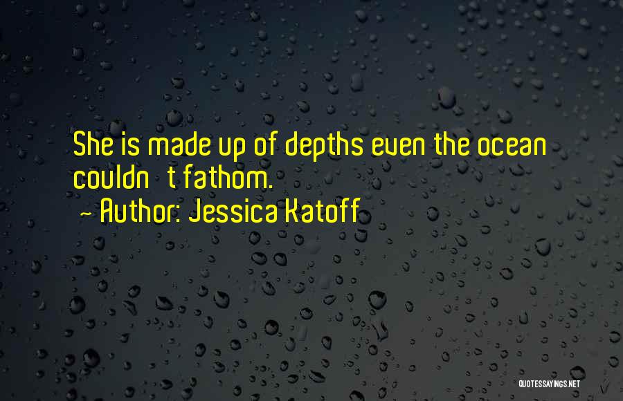 Jessica Katoff Quotes: She Is Made Up Of Depths Even The Ocean Couldn't Fathom.