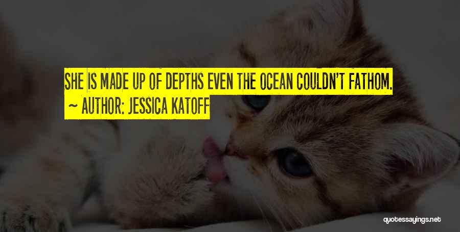 Jessica Katoff Quotes: She Is Made Up Of Depths Even The Ocean Couldn't Fathom.