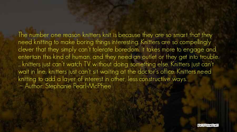 Stephanie Pearl-McPhee Quotes: The Number One Reason Knitters Knit Is Because They Are So Smart That They Need Knitting To Make Boring Things