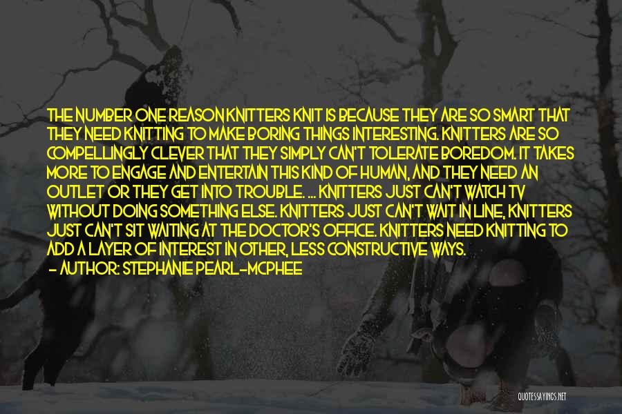 Stephanie Pearl-McPhee Quotes: The Number One Reason Knitters Knit Is Because They Are So Smart That They Need Knitting To Make Boring Things