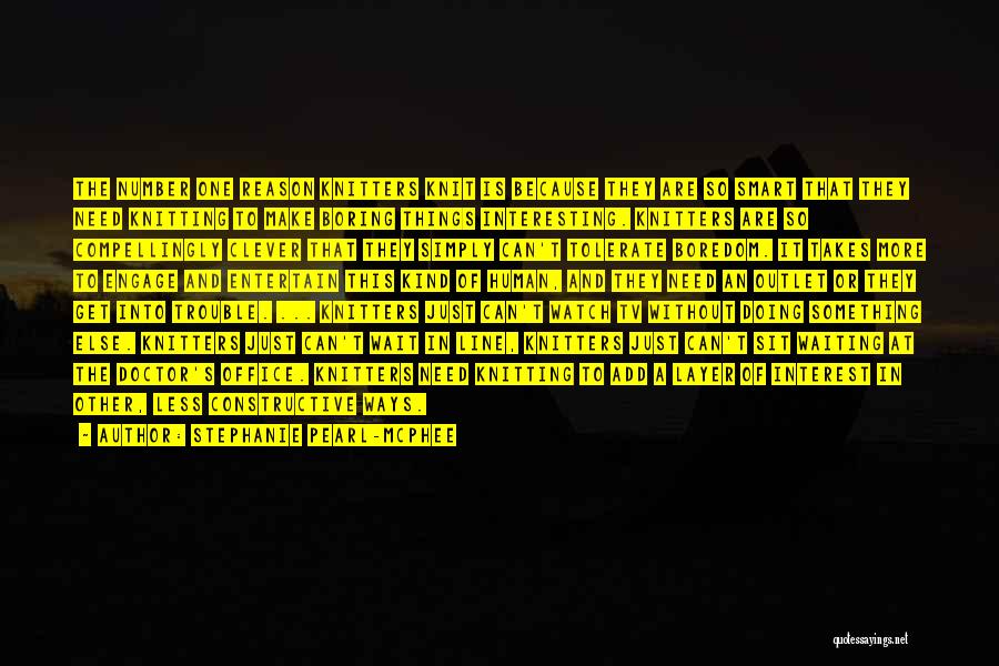 Stephanie Pearl-McPhee Quotes: The Number One Reason Knitters Knit Is Because They Are So Smart That They Need Knitting To Make Boring Things
