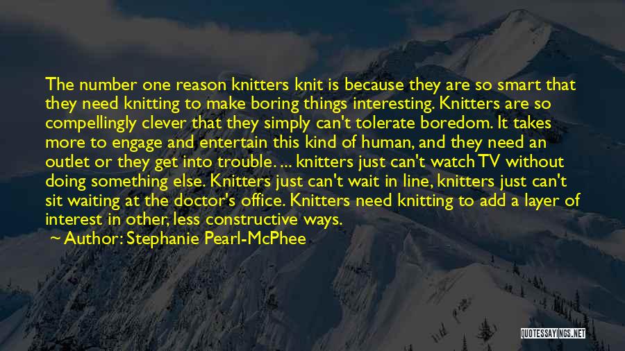 Stephanie Pearl-McPhee Quotes: The Number One Reason Knitters Knit Is Because They Are So Smart That They Need Knitting To Make Boring Things
