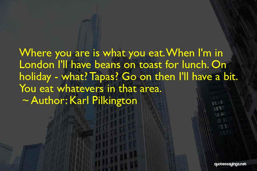 Karl Pilkington Quotes: Where You Are Is What You Eat. When I'm In London I'll Have Beans On Toast For Lunch. On Holiday