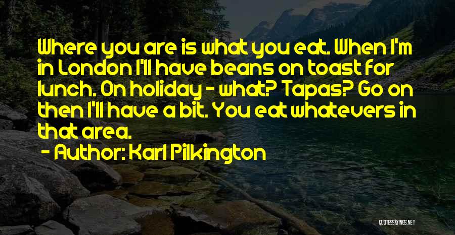 Karl Pilkington Quotes: Where You Are Is What You Eat. When I'm In London I'll Have Beans On Toast For Lunch. On Holiday