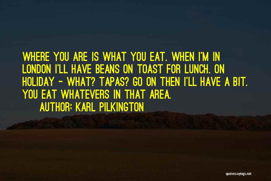 Karl Pilkington Quotes: Where You Are Is What You Eat. When I'm In London I'll Have Beans On Toast For Lunch. On Holiday