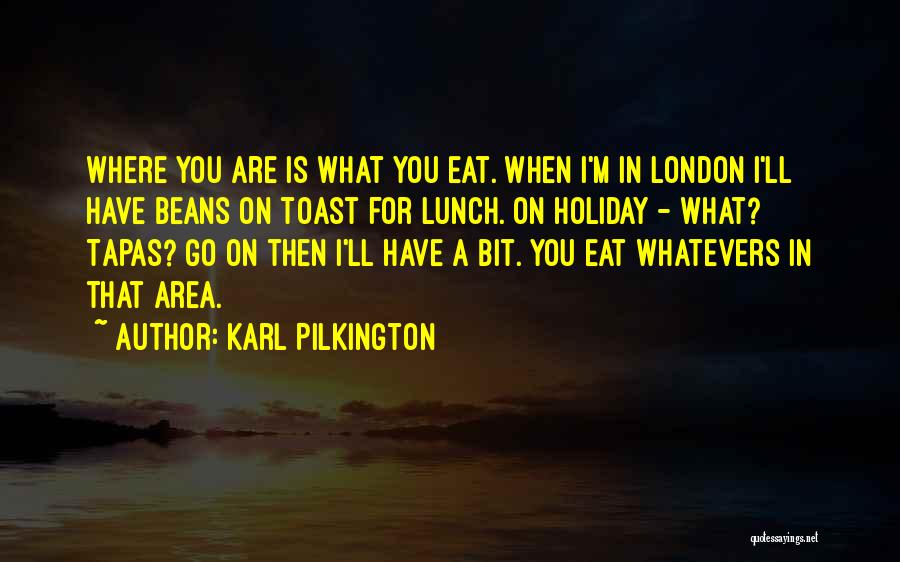 Karl Pilkington Quotes: Where You Are Is What You Eat. When I'm In London I'll Have Beans On Toast For Lunch. On Holiday