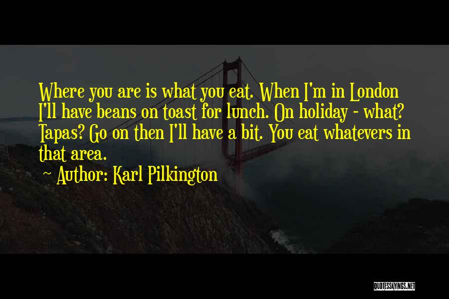 Karl Pilkington Quotes: Where You Are Is What You Eat. When I'm In London I'll Have Beans On Toast For Lunch. On Holiday