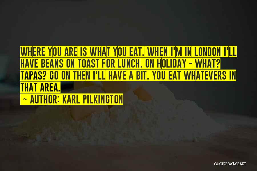 Karl Pilkington Quotes: Where You Are Is What You Eat. When I'm In London I'll Have Beans On Toast For Lunch. On Holiday