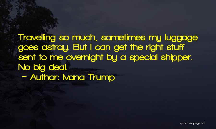 Ivana Trump Quotes: Travelling So Much, Sometimes My Luggage Goes Astray. But I Can Get The Right Stuff Sent To Me Overnight By