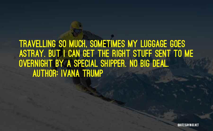 Ivana Trump Quotes: Travelling So Much, Sometimes My Luggage Goes Astray. But I Can Get The Right Stuff Sent To Me Overnight By