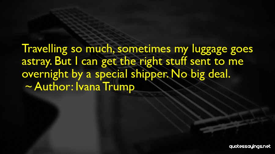 Ivana Trump Quotes: Travelling So Much, Sometimes My Luggage Goes Astray. But I Can Get The Right Stuff Sent To Me Overnight By