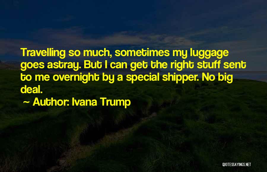 Ivana Trump Quotes: Travelling So Much, Sometimes My Luggage Goes Astray. But I Can Get The Right Stuff Sent To Me Overnight By