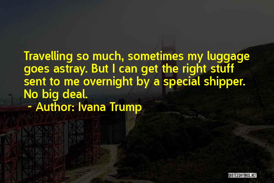 Ivana Trump Quotes: Travelling So Much, Sometimes My Luggage Goes Astray. But I Can Get The Right Stuff Sent To Me Overnight By