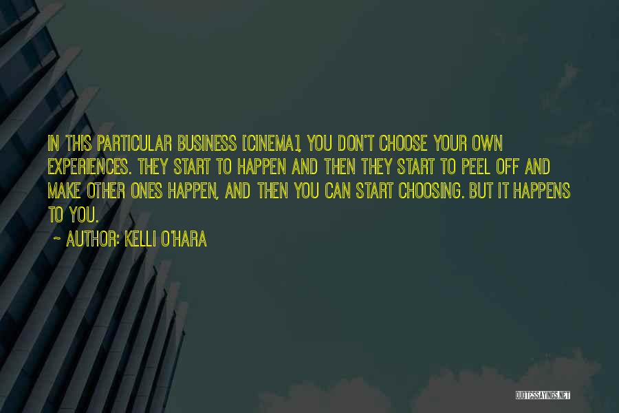Kelli O'Hara Quotes: In This Particular Business [cinema], You Don't Choose Your Own Experiences. They Start To Happen And Then They Start To